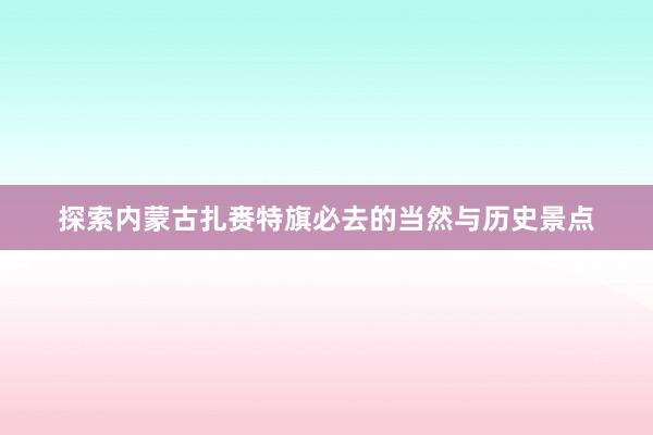 探索内蒙古扎赉特旗必去的当然与历史景点