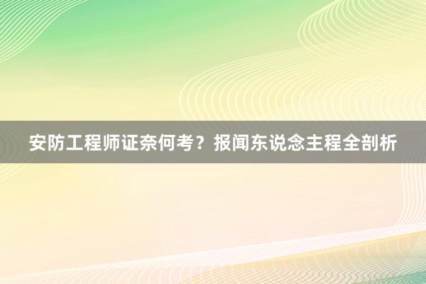 安防工程师证奈何考？报闻东说念主程全剖析