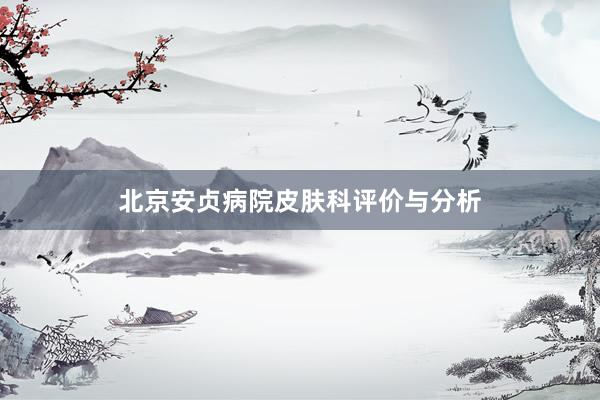 北京安贞病院皮肤科评价与分析