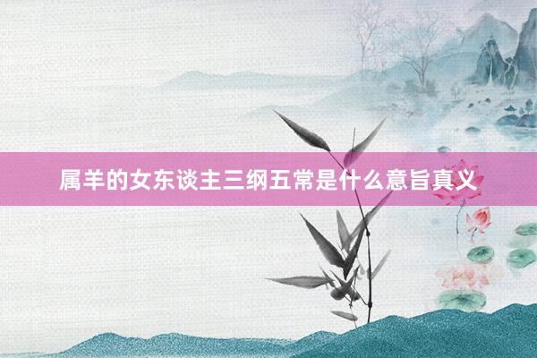 属羊的女东谈主三纲五常是什么意旨真义