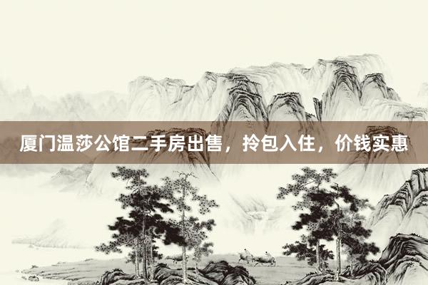 厦门温莎公馆二手房出售，拎包入住，价钱实惠